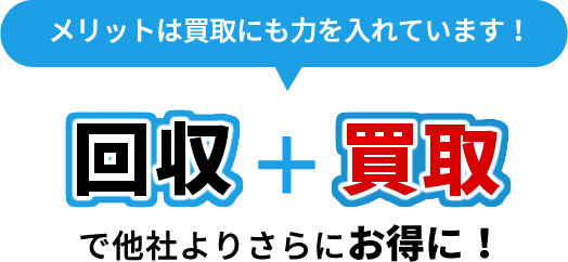 回収+買取で他社よりさらにお得に!